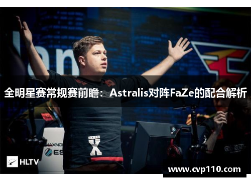 全明星赛常规赛前瞻：Astralis对阵FaZe的配合解析